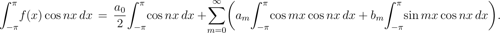 $\displaystyle \int_{-\pi}^\pi\!f(x)\cos{nx}\,dx \,=\, \frac{a_0}{2}\!\int_{-\pi... ...^\pi\!\cos{mx}\cos{nx}\,dx+b_m\!\int_{-\pi}^\pi\!\sin{mx}\cos{nx}\,dx\right)\!.$