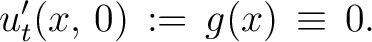 $\displaystyle u'_t(x,\,0) \,:=\, g(x) \,\equiv\, 0.$