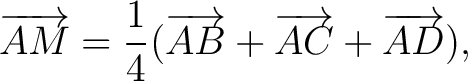 $\displaystyle \overrightarrow{AM} = \frac{1}{4}(\overrightarrow{AB}+\overrightarrow{AC}+\overrightarrow{AD}),$