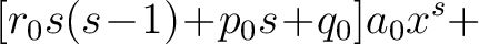 $\displaystyle [r_0s(s\!-\!1)\!+\!p_0s\!+\!q_0]a_0x^s+$