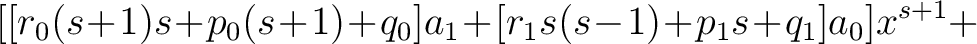 $\displaystyle [[r_0(s\!+\!1)s\!+\!p_0(s\!+\!1)\!+\!q_0]a_1\!+\![r_1s(s\!-\!1)\!+\!p_1s\!+\!q_1]a_0]x^{s+1}+$