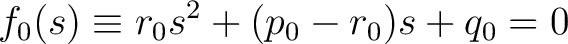 $\displaystyle f_0(s) \equiv r_0s^2+(p_0-r_0)s+q_0 = 0$