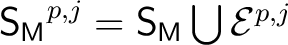 $\mathsf{S_M}^{p,j} = \mathsf{S_M} \bigcup {\mathcal E}^{p,j} $