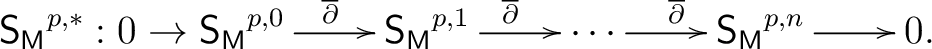 $\displaystyle \begin{xy} *!C\xybox{ \xymatrix{ {\mathsf{S_M}^{p,*}}: 0 \to {\ma... ...dots \ar[r]^{\overline{\partial}} & {\mathsf{S_M}^{p,n}}\ar[r] & 0.} } \end{xy}$