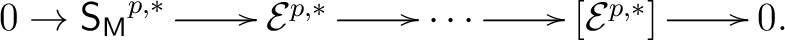 $\displaystyle \begin{xy} *!C\xybox{ \xymatrix{ {0} \to {\mathsf{S_M}^{p,*}} \ar... ...l E}^{p,*} \ar[r]& \cdots \ar[r] & [{\mathcal E}^{p,*}]\ar[r] & 0. } } \end{xy}$