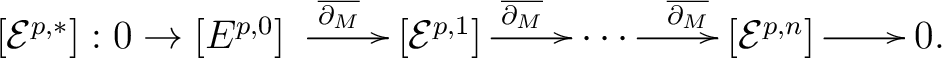 $\displaystyle \begin{xy} *!C\xybox{ \xymatrix{ [{\mathcal E}^{p,*}]: 0 \to [{E}... ...s \ar[r]^{\overline{\partial_M}} & [{\mathcal E}^{p,n}]\ar[r] & 0. } } \end{xy}$