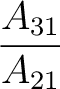 $\dfrac{A_{31}}{A_{21}}$