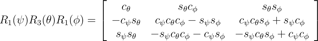 $\displaystyle R_1(\psi)R_3(\theta)R_1(\phi) = \left[ \begin{array}{ccc} c_{\the... ...{\phi} & - s_{\psi} c_{\theta} s_{\phi} + c_{\psi} c_{\phi} \end{array} \right]$