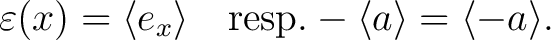 $\displaystyle \varepsilon (x)=\langle e_x\rangle \quad \mathrm{ resp.} -\langle a\rangle =\langle -a \rangle.$