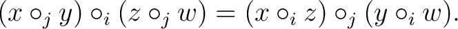 $\displaystyle (x\circ_j y)\circ_i(z \circ_j w)= (x\circ_i z)\circ_j(y \circ_i w).$