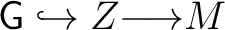 $\mathsf{G} \hookrightarrow Z {\longrightarrow}M$