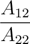 $\dfrac{A_{12}}{A_{22}}$