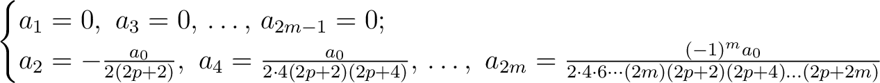 \begin{align*}\begin{cases} a_1 = 0,\,\,a_3 = 0,\,\ldots,\, a_{2m-1} = 0;\ a_2... ...^ma_0}{2\cdot4\cdot6\cdots(2m)(2p+2)(2p+4)\ldots(2p+2m)} \end{cases}\end{align*}