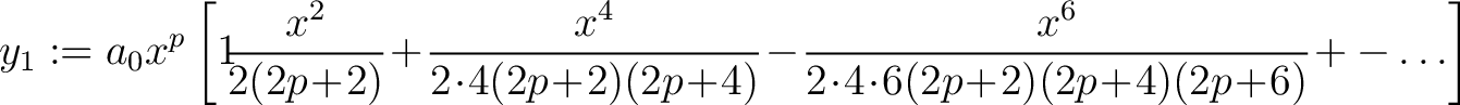 $\displaystyle y_1 := a_0x^p \left[1\!\!\frac{x^2}{2(2p\!+\!2)}\! +\!\frac{x^4}{... ...frac{x^6}{2\!\cdot\!4\!\cdot\!6(2p\!+\!2)(2p\!+\!4)(2p\!+\!6)}\!+-\ldots\right]$