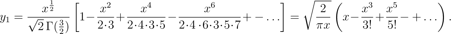 $\displaystyle y_1 = \frac{x^{\frac{1}{2}}}{\sqrt{2}\,\Gamma(\frac{3}{2})}\left[... ...\frac{2}{\pi x}}\left(x\!-\!\frac{x^3}{3!}\!+\!\frac{x^5}{5!}\!-+\ldots\right).$