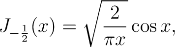 $\displaystyle J_{-\frac{1}{2}}(x) = \sqrt{\frac{2}{\pi x}}\cos{x},$