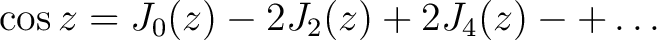 $\displaystyle \cos{z} = J_0(z)-2J_2(z)+2J_4(z)-+\ldots$