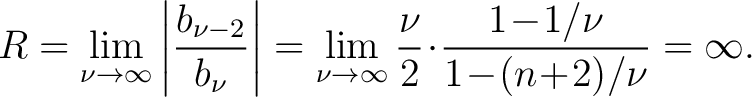 $\displaystyle R = \lim_{\nu\to\infty}\left\vert\frac{b_{\nu-2}}{b_\nu}\right\ve... ...o\infty}\frac{\nu}{2}\!\cdot\!\frac{1\!-\!1/\nu}{1\!-\!(n\!+\!2)/\nu} = \infty.$