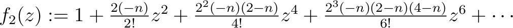 $f_2(z) := 1+\frac{2(-n)}{2!}z^2+\frac{2^2(-n)(2-n)}{4!}z^4+ \frac{2^3(-n)(2-n)(4-n)}{6!}z^6+\cdots$