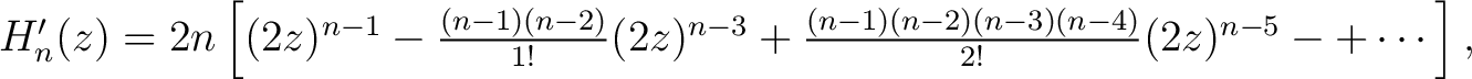 $H'_n(z) = 2n\left[(2z)^{n-1}-\frac{(n-1)(n-2)}{1!}(2z)^{n-3}+ \frac{(n-1)(n-2)(n-3)(n-4)}{2!}(2z)^{n-5}-+\cdots\right],$