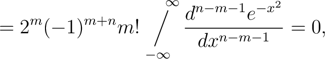 $\displaystyle = 2^m(-1)^{m+n}m!\operatornamewithlimits{\Big/}_{\!\!\!-\infty}^{\,\quad\infty}\frac{d^{n-m-1}e^{-x^2}}{dx^{n-m-1}} = 0,$