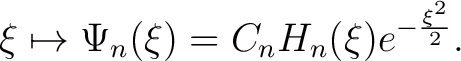 $\displaystyle \xi \mapsto \Psi_n(\xi) = C_nH_n(\xi)e^{-\frac{\xi^2}{2}}.$