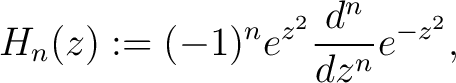 $\displaystyle H_n(z) := (-1)^ne^{z^2}\frac{d^n}{dz^n}e^{-z^2},$