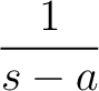 $\displaystyle{\frac{1}{s-a}}$