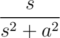 $\displaystyle{\frac{s}{s^{2}+a^{2}}}$