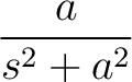 $\displaystyle{\frac{a}{s^{2}+a^{2}}}$