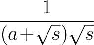 $\displaystyle\frac{1}{(a\!+\!\sqrt{s})\sqrt{s}}$