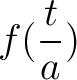 $f(\displaystyle{\frac{t}{a}})$