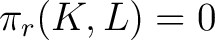 $\pi_r (K,L) =0$