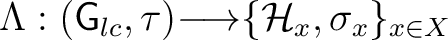 $\Lambda :({\mathsf{G}}_{lc}, \tau) {\longrightarrow}\{\mathcal H_x, \sigma_x \}_{x \in X}$