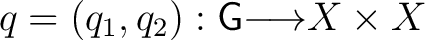 $q= (q_1, q_2) : {\mathsf{G}}{\longrightarrow}X \times X$