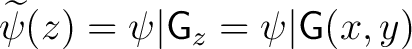 $\widetilde {\psi}(z) = \psi \vert {\mathsf{G}}_z = \psi \vert {\mathsf{G}}(x,y)$