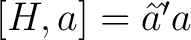 $[H, a] = \^aˆ’a$