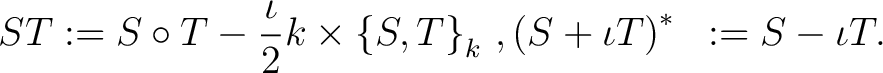 \begin{equation*}\begin{aligned}S T &:= S \circ T - \frac{\iota}{2} k \times{\le... ...S,T\right\}}_k ~, {(S + \iota T)}^* &:= S-\iota T . \end{aligned}\end{equation*}