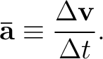 $\displaystyle \mathbf{\bar a}\equiv\frac{\Delta\mathbf{v}}{\Delta t}. $