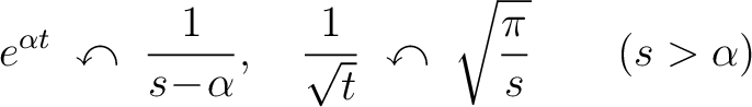 $\displaystyle e^{\alpha t} \;\curvearrowleft\; \frac{1}{s\!-\!\alpha}, \quad \frac{1}{\sqrt{t}} \;\curvearrowleft\; \sqrt{\frac{\pi}{s}} \qquad (s > \alpha)$