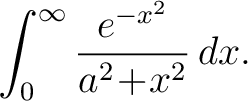 $\displaystyle \int_0^\infty\frac{e^{-x^2}}{a^2\!+\!x^2}\,dx.$