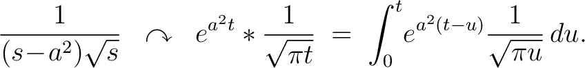 $\displaystyle \frac{1}{(s\!-\!a^2)\sqrt{s}} \;\;\curvearrowright\;\; e^{a^2t}*\frac{1}{\sqrt{\pi t}} \;=\; \int_0^t\!e^{a^2(t-u)}\frac{1}{\sqrt{\pi u}}\,du.$