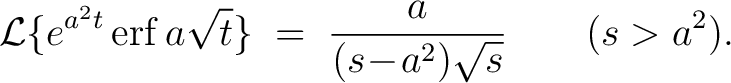 $\displaystyle \mathcal{L}\{e^{a^2t}\,{\rm erf}\,a\sqrt{t}\} \;=\; \frac{a}{(s\!-\!a^2)\sqrt{s}} \qquad (s > a^2).$