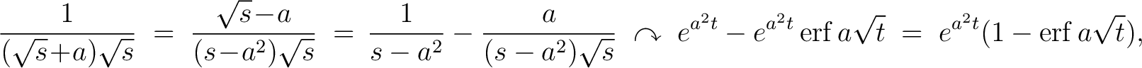 $\displaystyle \frac{1}{(\sqrt{s}\!+\!a)\sqrt{s}} \;=\; \frac{\sqrt{s}\!-\!a}{(s... ...e^{a^2t}-e^{a^2t}\,{\rm erf}\,a\sqrt{t} \;=\; e^{a^2t}(1-{\rm erf}\,a\sqrt{t}),$