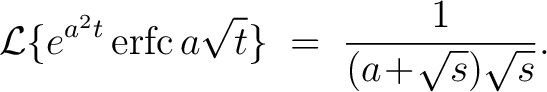 $\displaystyle \mathcal{L}\{e^{a^2t}\,{\rm erfc}\,a\sqrt{t}\} \;=\; \frac{1}{(a\!+\!\sqrt{s})\sqrt{s}}.$