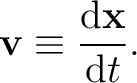 $\displaystyle \mathbf{v}\equiv\frac{\mathrm{d}\mathbf{x}}{\mathrm{d}t}. $