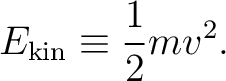 $\displaystyle E_{\mathrm{kin}}\equiv\frac{1}{2}mv^2. $