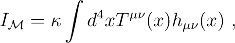 $\displaystyle I_{\mathcal M} = \kappa \int d^4 x T^{\mu \nu}(x)h_{\mu \nu}(x) ~,$