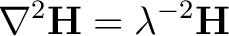 $\displaystyle \nabla^2\mathbf{H} = \lambda^{-2} \mathbf{H}\, $