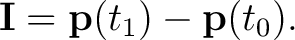 $\displaystyle \mathbf{I}=\mathbf{p}(t_1)-\mathbf{p}(t_0). $